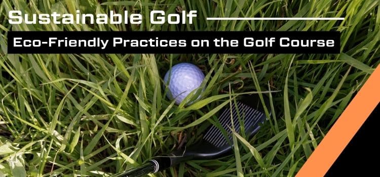 Image of golf wedge behind golf ball in rough grass and text "Sustainable Golf: Eco-Friendly Practices on the Golf Course"
