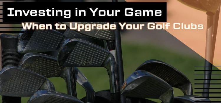 Close up image of left handed golf clubs in bag and text saying "Investing in Your Game: When to Upgrade Your Golf Clubs"