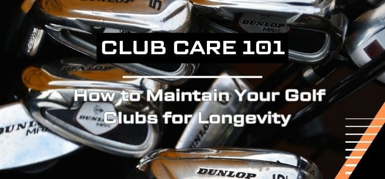Close up of golf irons and putter with overlaid text "Club Care 101: How to Maintain Your Golf Clubs for Longevity"